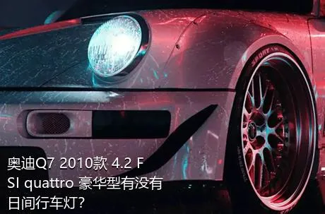 奥迪Q7 2010款 4.2 FSI quattro 豪华型有没有日间行车灯？