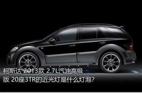 柯斯达 2013款 2.7L汽油高级版 20座3TR的近光灯是什么灯泡？