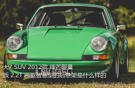 大7 SUV 2012款 锋芒限量版 2.2T 两驱智慧型的后悬架是什么样的？