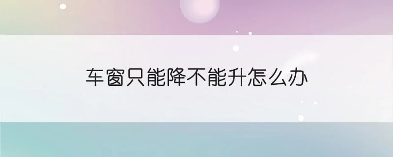 车窗只能降不能升怎么办