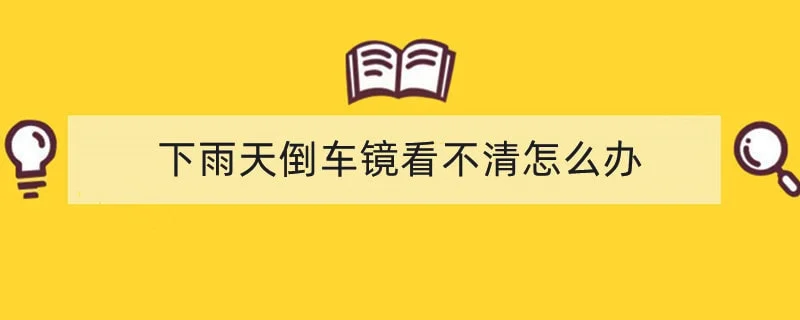 下雨天倒车镜看不清怎么办