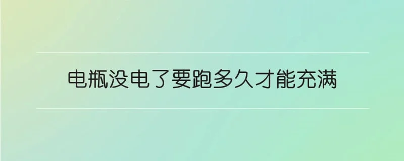 电瓶没电了要跑多久才能充满