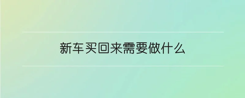 新车买回来需要做什么