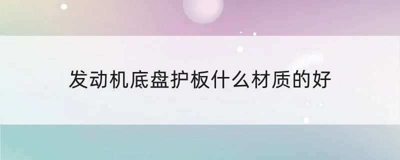 发动机底盘护板什么材质的好