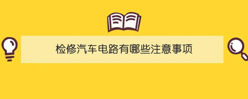 检修汽车电路有哪些注意事项