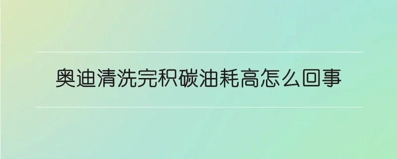 奥迪清洗完积碳油耗高怎么回事