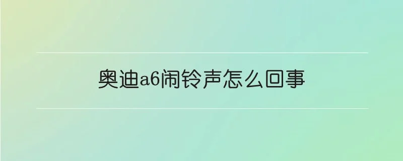 奥迪a6闹铃声怎么回事