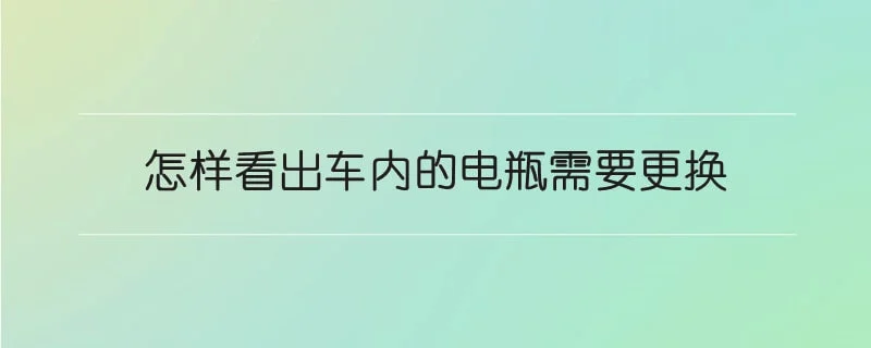 怎样看出车内的电瓶需要更换