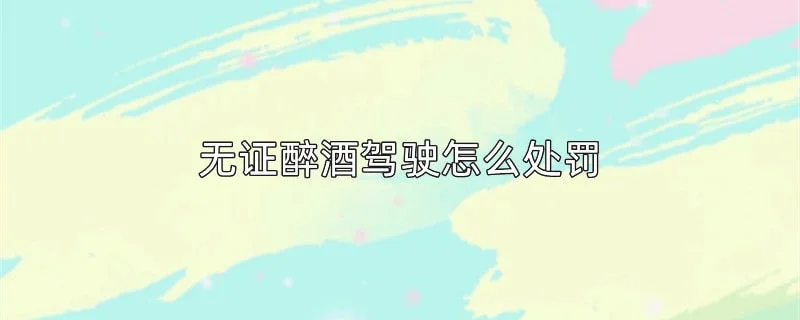 无证醉酒驾驶怎么处罚 1-min(2).webp