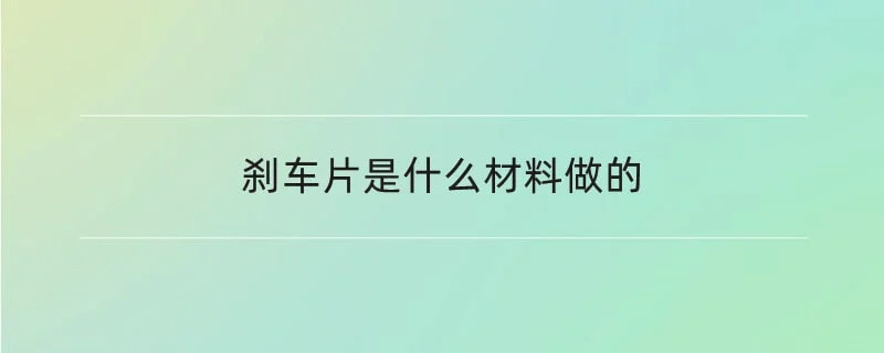 刹车片是什么材料做的