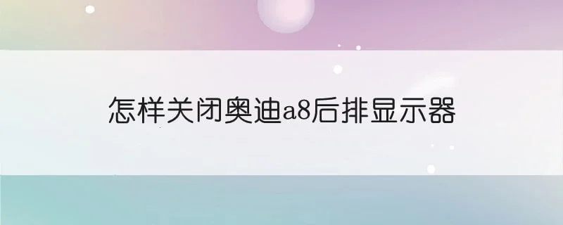 怎样关闭奥迪a8后排显示器