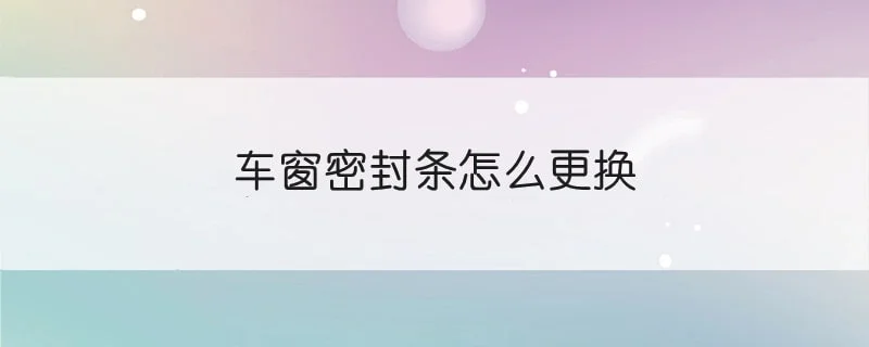 车窗密封条怎么更换