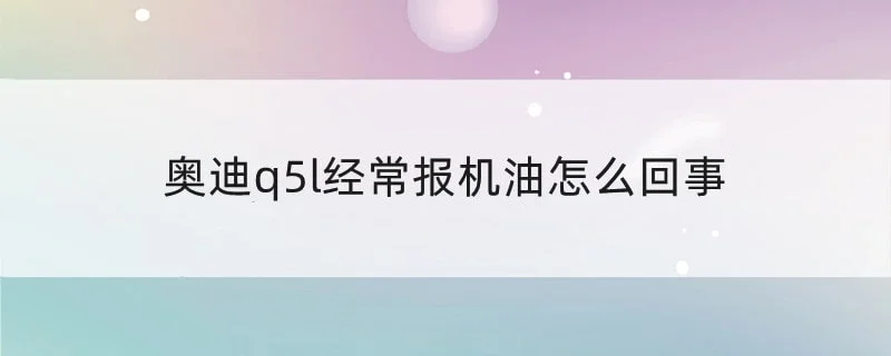 奥迪q5l经常报机油怎么回事