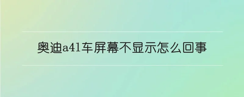 奥迪a4l车屏幕不显示怎么回事