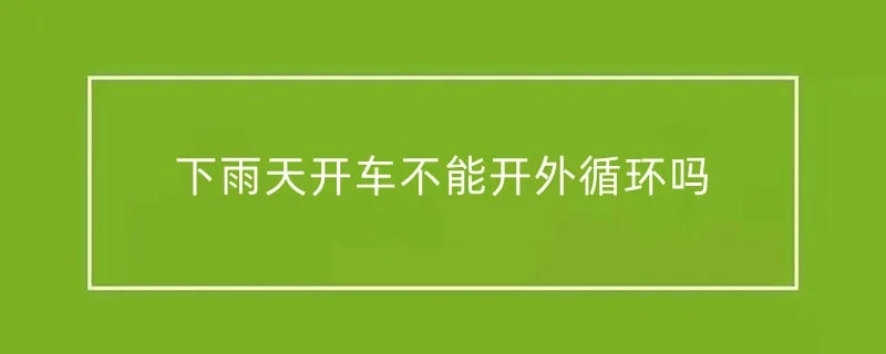 下雨天开车不能开外循环吗