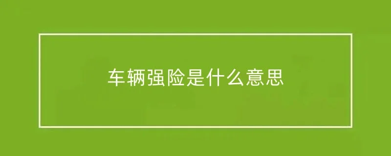 车辆强险是什么意思 保险费是怎么计算的