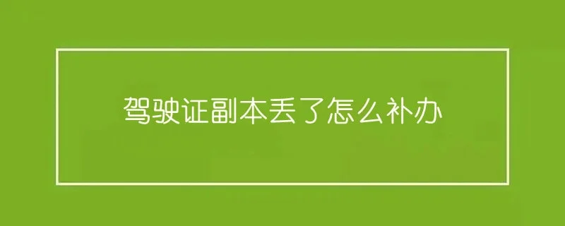 驾驶证副本丢了怎么补办