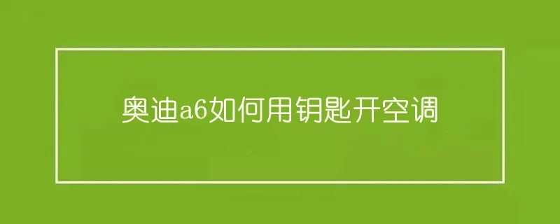 奥迪a6如何用钥匙开空调