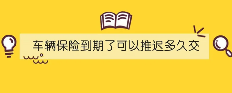 车辆保险到期了可以推迟多久交