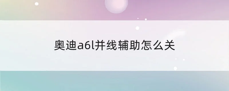 奥迪a6l并线辅助怎么关