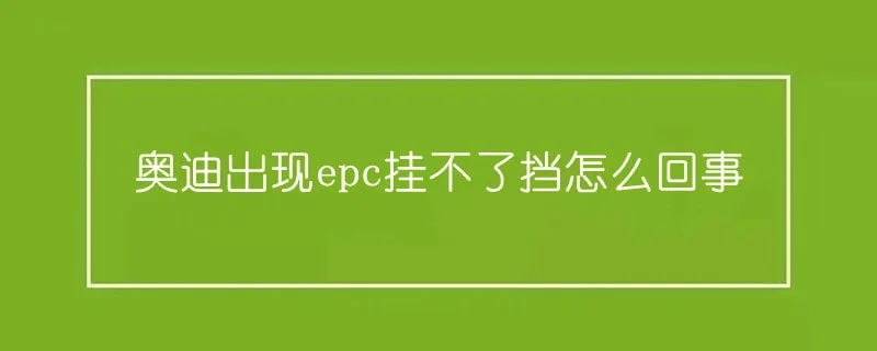 奥迪出现epc挂不了挡怎么回事