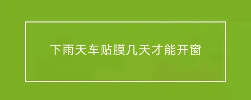 下雨天车贴膜几天才能开窗