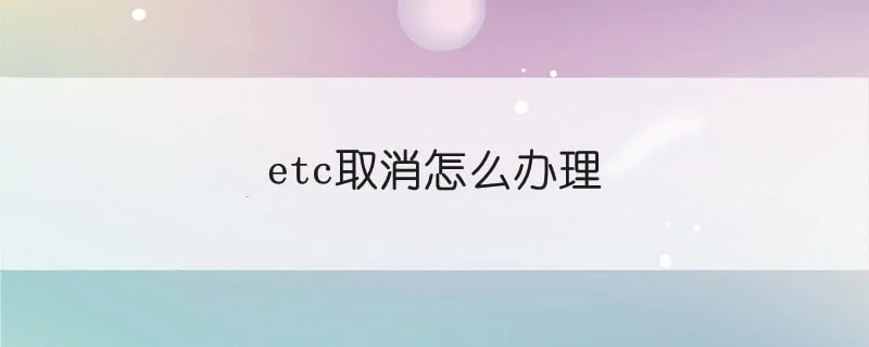 etc取消怎么办理