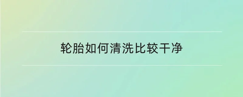 轮胎如何清洗比较干净