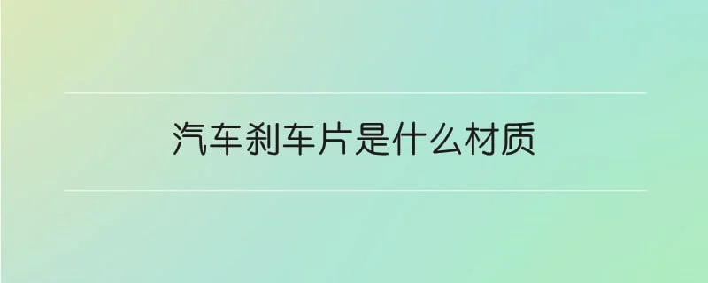 汽车刹车片是什么材质