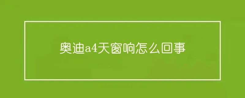 奥迪a4天窗响怎么回事