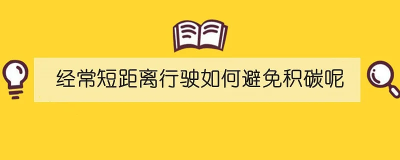 经常短距离行驶如何避免积碳呢