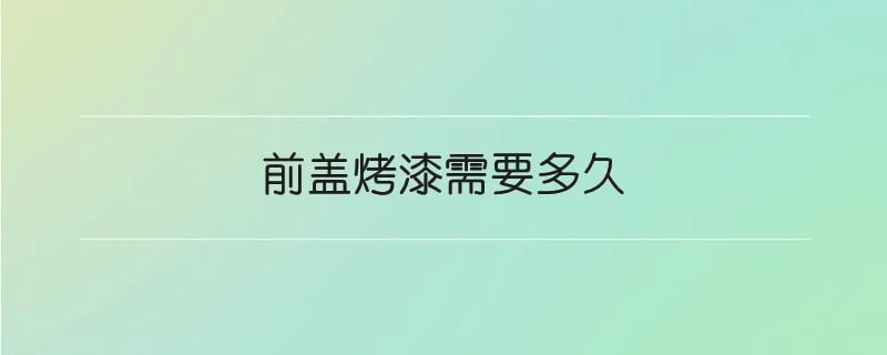 前盖烤漆需要多久