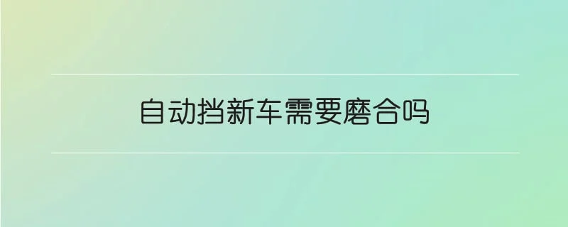 自动挡新车需要磨合吗