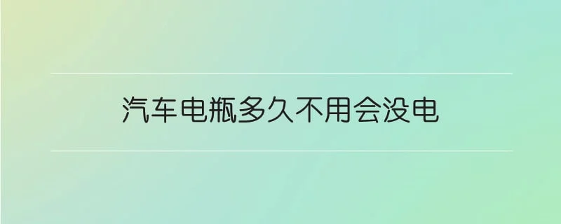 汽车电瓶多久不用会没电