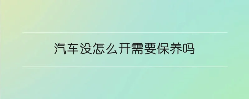 汽车没怎么开需要保养吗