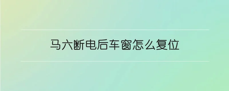 马六断电后车窗怎么复位 1-min(1).webp