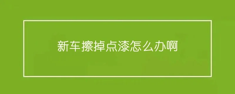 新车擦掉点漆怎么办啊