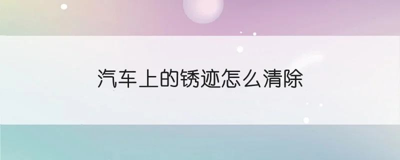 汽车上的锈迹怎么清除