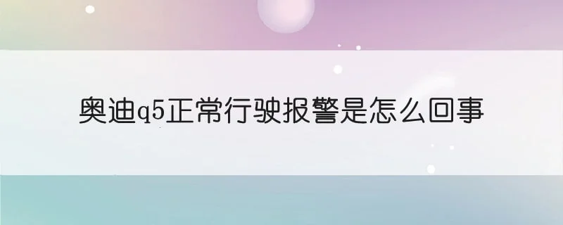 奥迪q5正常行驶报警是怎么回事