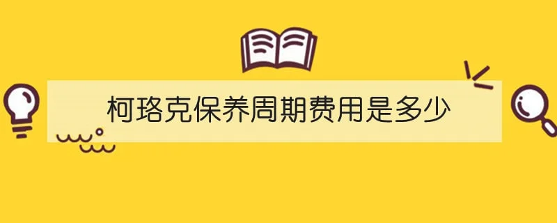 柯珞克保养周期费用是多少