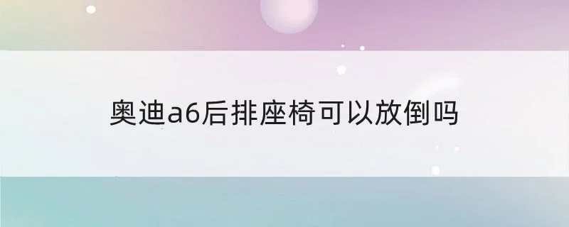 奥迪a6后排座椅可以放倒吗