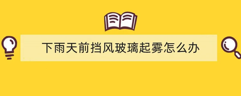 下雨天前挡风玻璃起雾怎么办