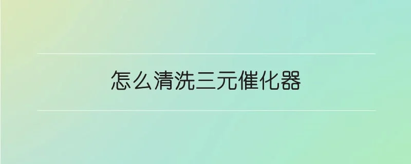 怎么清洗三元催化器