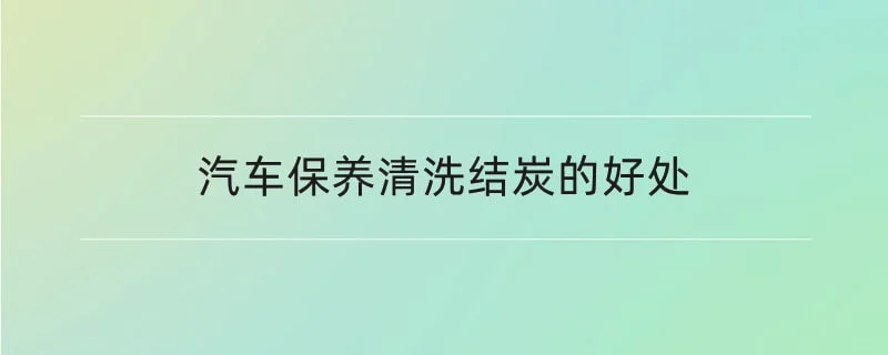 汽车保养清洗结炭的好处