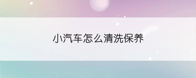 小汽车怎么清洗保养