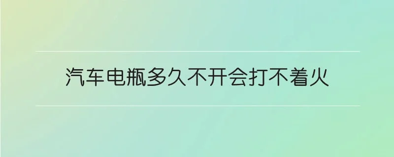 汽车电瓶多久不开会打不着火