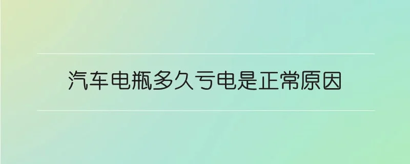 汽车电瓶多久亏电是正常原因