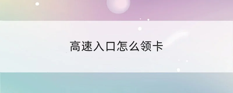 高速入口怎么领卡