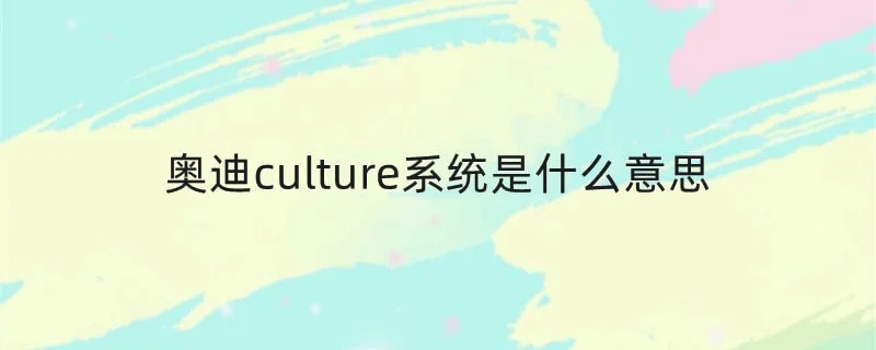 奥迪culture系统是什么意思