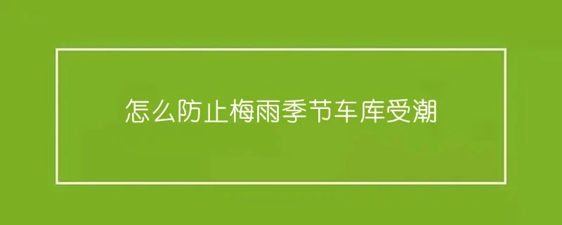 怎么防止梅雨季节车库受潮